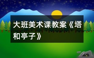 大班美術課教案《塔和亭子》