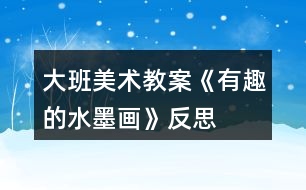 大班美術教案《有趣的水墨畫》反思