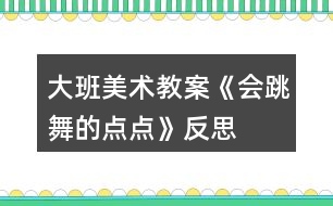 大班美術(shù)教案《會跳舞的點點》反思