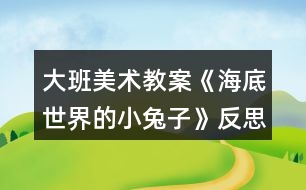 大班美術(shù)教案《海底世界的小兔子》反思