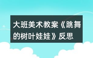 大班美術(shù)教案《跳舞的樹葉娃娃》反思