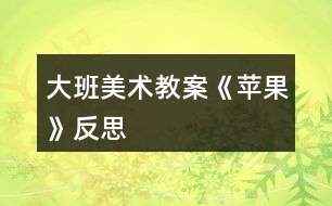 大班美術(shù)教案《蘋(píng)果》反思