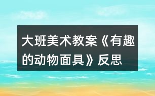 大班美術教案《有趣的動物面具》反思