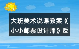 大班美術(shù)說課教案《小小郵票設(shè)計(jì)師》反思