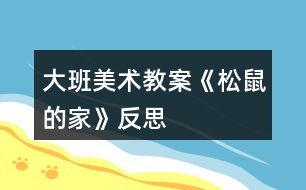 大班美術教案《松鼠的家》反思