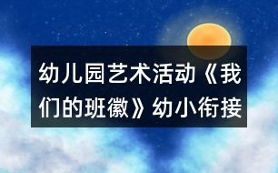 幼兒園藝術活動《我們的班徽》幼小銜接教案