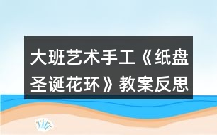 大班藝術手工《紙盤圣誕花環(huán)》教案反思