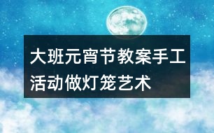 大班元宵節(jié)教案手工活動做燈籠藝術(shù)