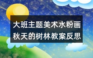 大班主題美術(shù)水粉畫秋天的樹林教案反思