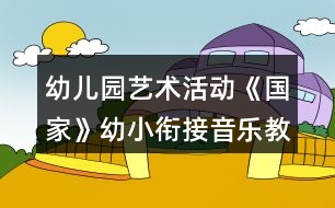 幼兒園藝術(shù)活動《國家》幼小銜接音樂教案