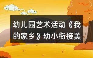 幼兒園藝術活動《我的家鄉(xiāng)》幼小銜接美術教案布置活動