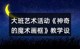 大班藝術(shù)活動(dòng)《神奇的魔術(shù)畫框》教學(xué)設(shè)計(jì)反思