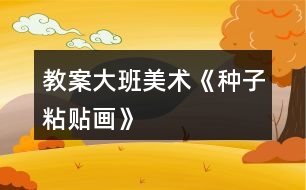 教案大班美術(shù)《種子粘貼畫》