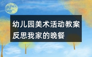 幼兒園美術活動教案反思我家的晚餐