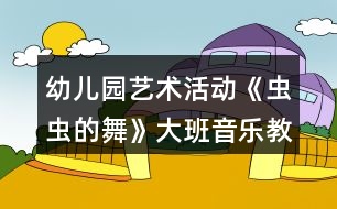 幼兒園藝術(shù)活動(dòng)《蟲蟲的舞》大班音樂教案