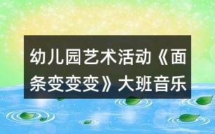 幼兒園藝術(shù)活動(dòng)《面條變變變》大班音樂(lè)教案反思