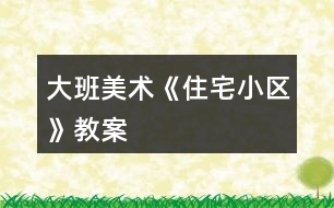 大班美術《住宅小區(qū)》教案