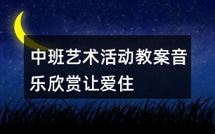 中班藝術(shù)活動(dòng)教案——音樂(lè)欣賞“讓愛(ài)住我家”