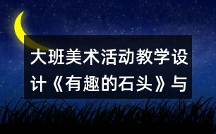 大班美術(shù)活動教學(xué)設(shè)計《有趣的石頭》與課后反思