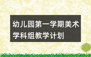 幼兒園第一學(xué)期美術(shù)學(xué)科組教學(xué)計劃