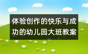 體驗(yàn)創(chuàng)作的快樂與成功的幼兒園大班教案