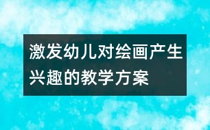 激發(fā)幼兒對繪畫產(chǎn)生興趣的教學方案