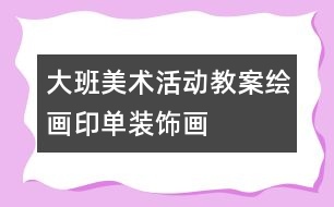 大班美術(shù)活動教案繪畫：印單裝飾畫