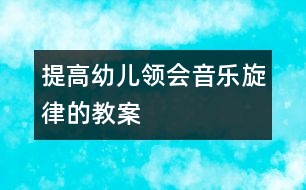 提高幼兒領(lǐng)會(huì)音樂(lè)旋律的教案