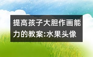 提高孩子大膽作畫能力的教案:水果頭像