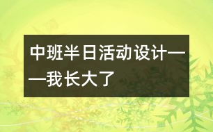 中班半日活動(dòng)設(shè)計(jì)――我長(zhǎng)大了