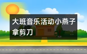 大班音樂活動(dòng)：小燕子拿剪刀