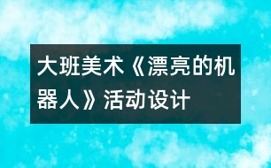 大班美術(shù)《漂亮的機器人》活動設(shè)計