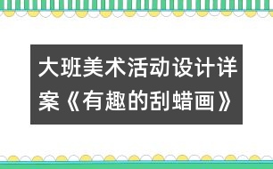 大班美術(shù)活動設(shè)計詳案《有趣的刮蠟畫》