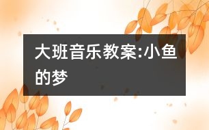 大班音樂教案:小魚的夢