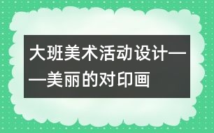 大班美術(shù)活動(dòng)設(shè)計(jì)――美麗的對(duì)印畫