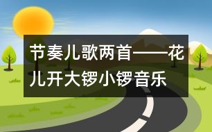 節(jié)奏兒歌兩首――花兒開、大鑼小鑼（音樂）