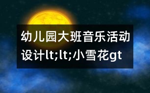 幼兒園大班音樂(lè)活動(dòng)設(shè)計(jì)lt;lt;小雪花gt;gt;