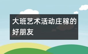 大班藝術(shù)活動：莊稼的好朋友