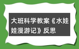 大班科學(xué)教案《水娃娃漫游記》反思