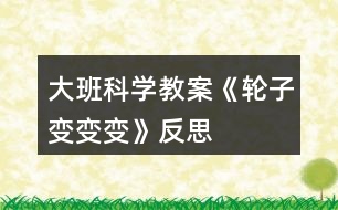 大班科學教案《輪子變、變、變》反思