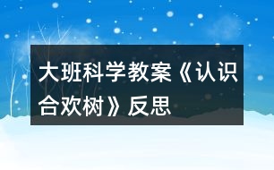 大班科學教案《認識合歡樹》反思