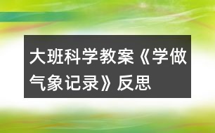 大班科學(xué)教案《學(xué)做氣象記錄》反思