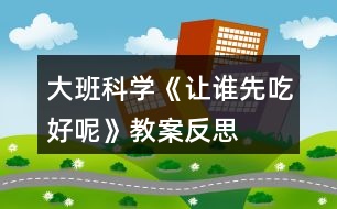 大班科學(xué)《讓誰先吃好呢》教案反思