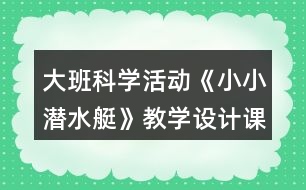 大班科學(xué)活動(dòng)《小小潛水艇》教學(xué)設(shè)計(jì)課后反思