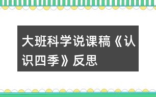 大班科學(xué)說課稿《認(rèn)識(shí)四季》反思