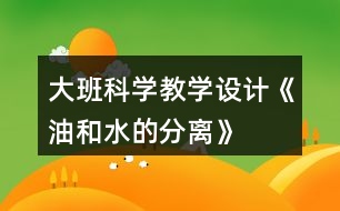 大班科學教學設(shè)計《油和水的分離》