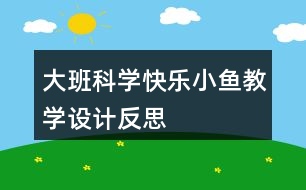 大班科學(xué)快樂(lè)小魚(yú)教學(xué)設(shè)計(jì)反思