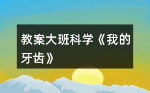 教案大班科學《我的牙齒》