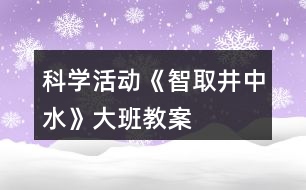 科學(xué)活動《智取井中水》大班教案