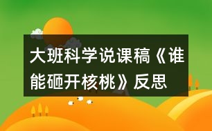 大班科學(xué)說(shuō)課稿《誰(shuí)能砸開(kāi)核桃》反思